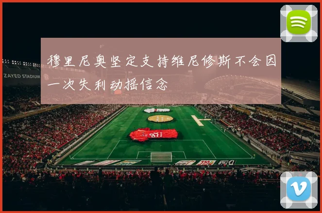 穆里尼奥坚定支持维尼修斯不会因一次失利动摇信念