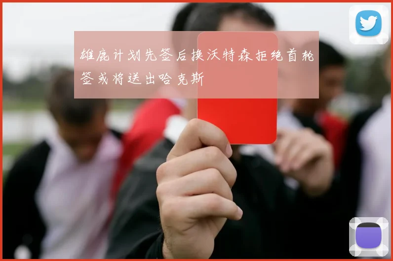 雄鹿计划先签后换沃特森拒绝首轮签或将送出哈克斯