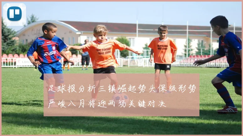 足球报分析三镇崛起势头保级形势严峻八月将迎两场关键对决
